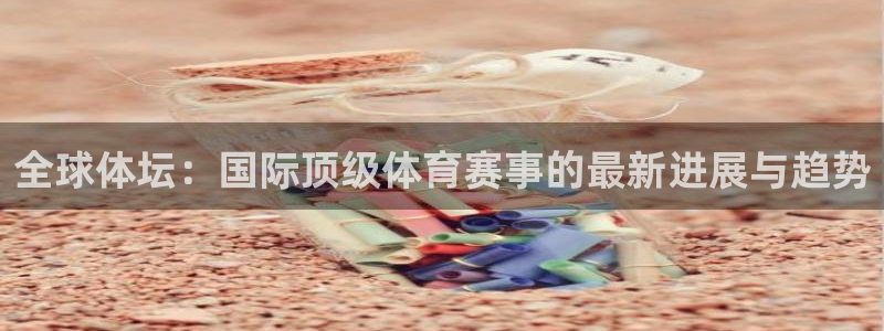 全球体坛：国际顶级体育赛事的最新进展与趋势