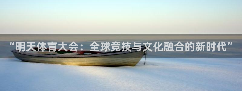 “明天体育大会：全球竞技与文化融合的新时代”