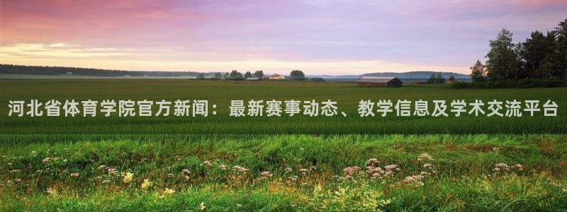 河北省体育学院官方新闻：最新赛事动态、教学信息及学术交流平台