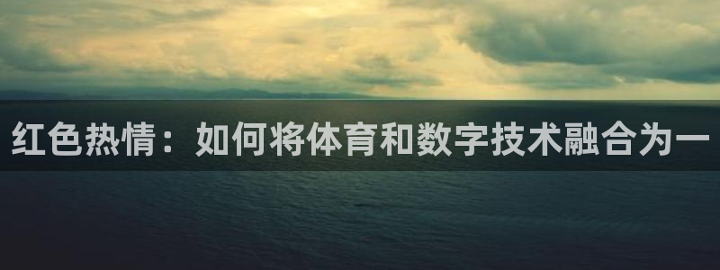 红色热情：如何将体育和数字技术融合为一