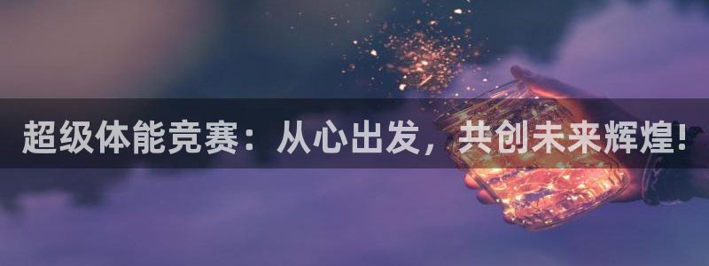 杏耀平台注册入口：超级体能竞赛：从心出发，共创未来辉煌!