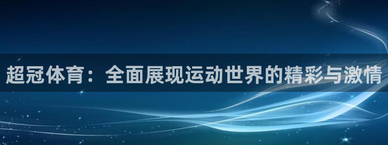 杏耀体育论坛：超冠体育：全面展现运动世界的精彩与激情