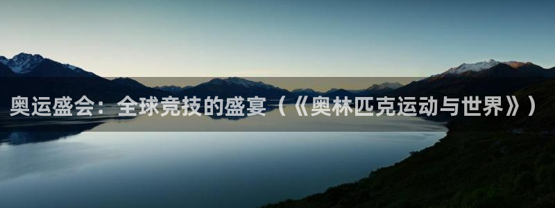 杏耀体育f开户：奥运盛会：全球竞技的盛宴（《奥林匹克运动与世界》）